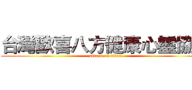 台灣歡喜八方健康心靈協會 (attack on titan)