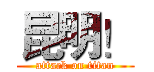 昆明！ (attack on titan)