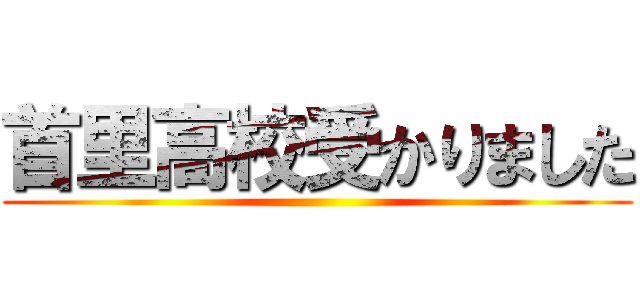 首里高校受かりました ()