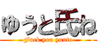 ゆうと氏ね (Fuck you yuuto)