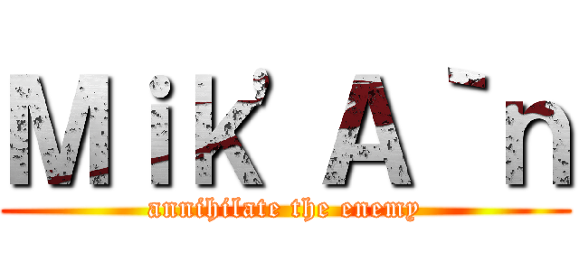 Ｍｉｋ\'Ａ｀ｎ (annihilate the enemy)