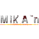 Ｍｉｋ\'Ａ｀ｎ (annihilate the enemy)