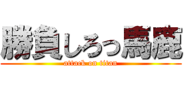 勝負しろっ馬鹿 (attack on titan)