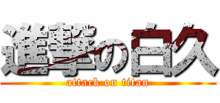 進撃の白久 (attack on titan)