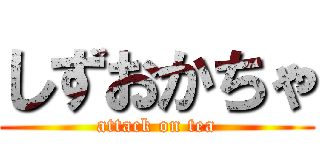 しずおかちゃ (attack on tea)