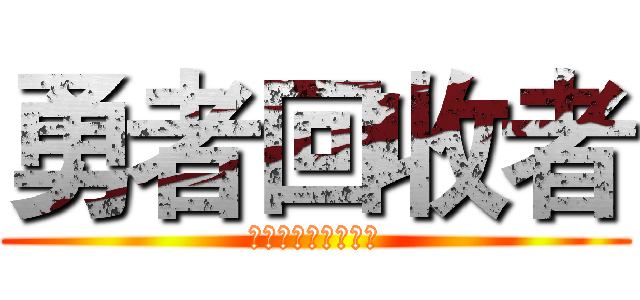 勇者回收者 (勇敢なリサイクラー)