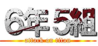 ６年５組 (attack on titan)
