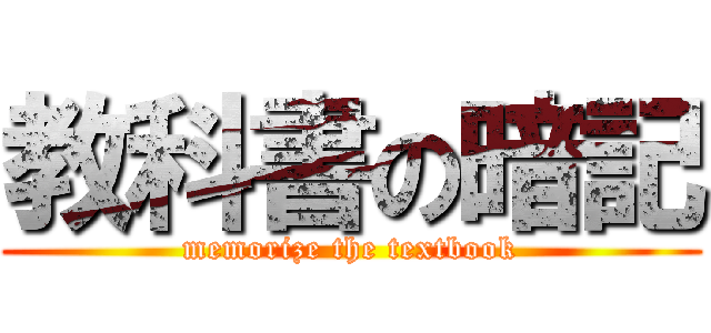 教科書の暗記 (memorize the textbook)