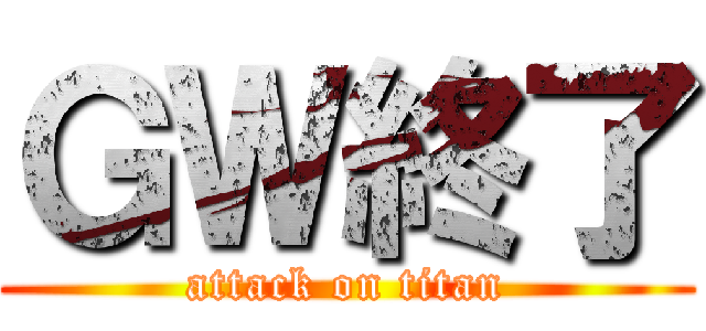 ＧＷ終了 (attack on titan)