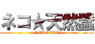 ネコ★天然蠢 (+NEKOTRC+)