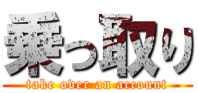 乗っ取り (take over an account)