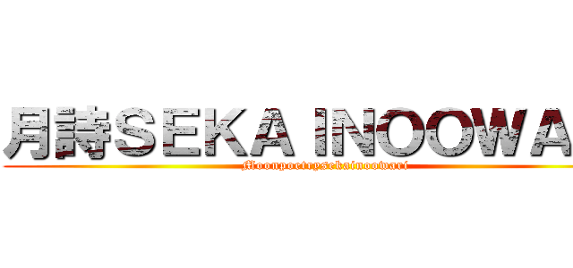 月詩ＳＥＫＡＩＮＯＯＷＡＲＩ (Moonpoetrysekainoowari)
