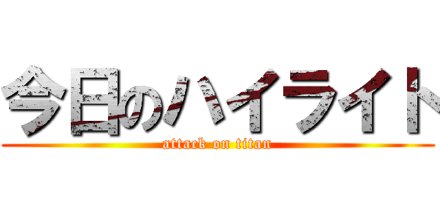 今日のハイライト (attack on titan)