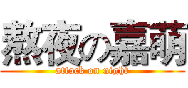 熬夜の嘉萌 (attack on night)