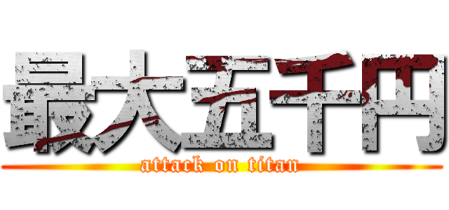 最大五千円 (attack on titan)