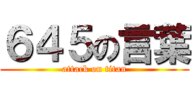 ６４５の言葉 (attack on titan)