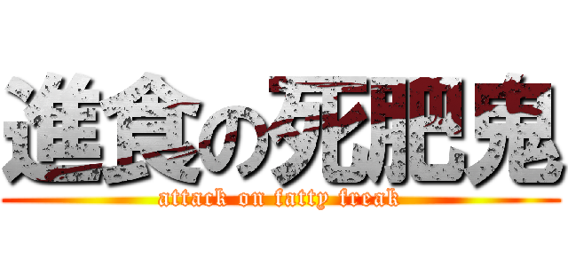進食の死肥鬼 (attack on fatty freak)