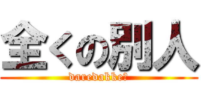 全くの別人 (daredakke?)