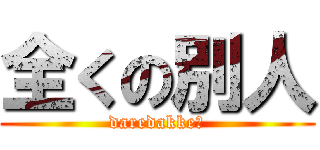 全くの別人 (daredakke?)