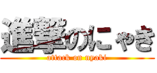 進撃のにゃき (attack on nyaki)