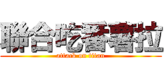 聯合吃番薯拉 (attack on titan)