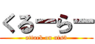 くるーらー (attack on uts3)