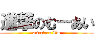 進撃のむーあい (attack on I\'m)