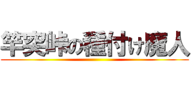 竿突峠の種付け魔人 ()
