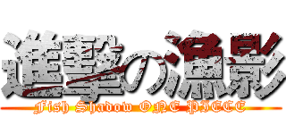進擊の漁影 (Fish Shadow ONE PIECE)