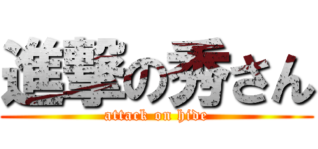 進撃の秀さん (attack on hide)