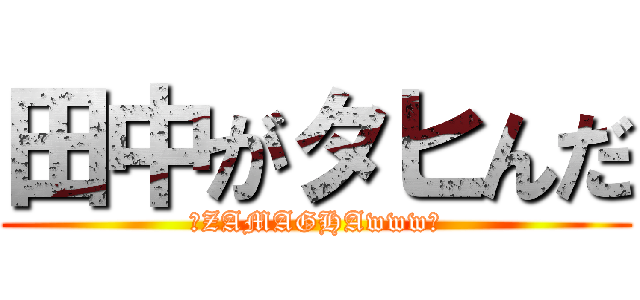 田中がタヒんだ (～ZAMAGHAwww～)