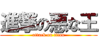 進撃の悪な王 (attack on titan)