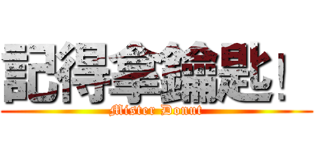 記得拿鑰匙！ (Mister Donut)