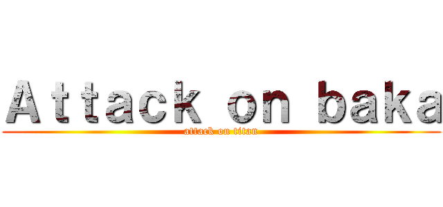 Ａｔｔａｃｋ ｏｎ ｂａｋａ (attack on titan)