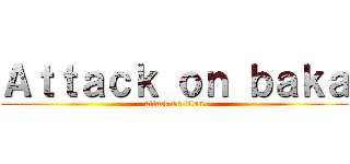 Ａｔｔａｃｋ ｏｎ ｂａｋａ (attack on titan)