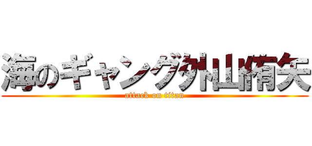 海のギャング外山侑矢 (attack on titan)