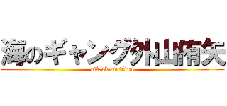 海のギャング外山侑矢 (attack on titan)