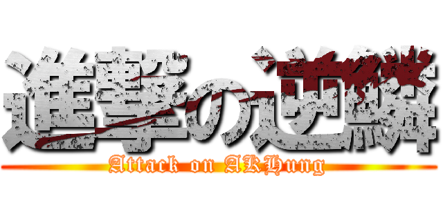 進撃の逆鱗 (Attack on AKHung)