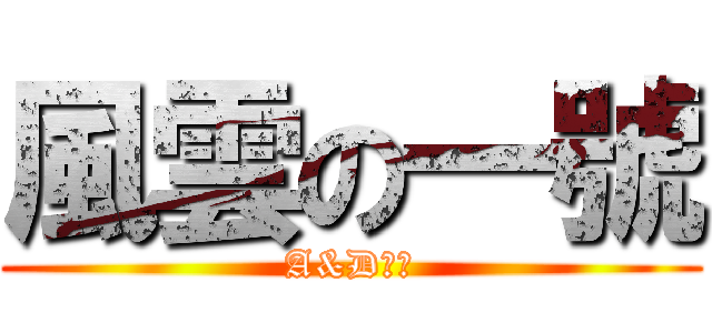 風雲の一號 (A&D團隊)