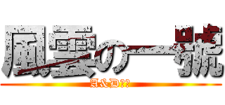 風雲の一號 (A&D團隊)