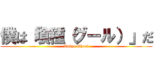 僕は「喰種（グール）」だ (Tokyo Ghoul)