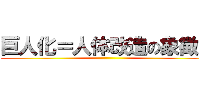 巨人化＝人体改造の象徴？ ()