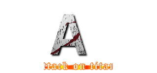 Ａ   (attack on titan)