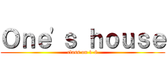 Ｏｎｅ\'ｓ ｈｏｕｓｅ (class on 1-8)