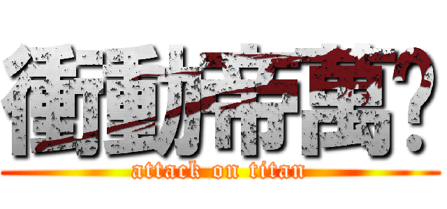 衝動帝萬歲 (attack on titan)
