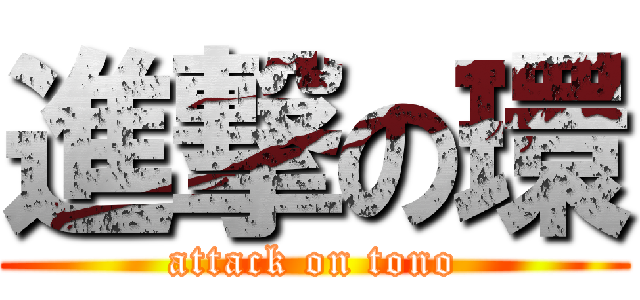 進撃の環 (attack on tono)