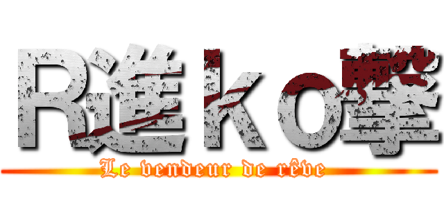 Ｒ進ｋｏ撃 (Le vendeur de rêve )