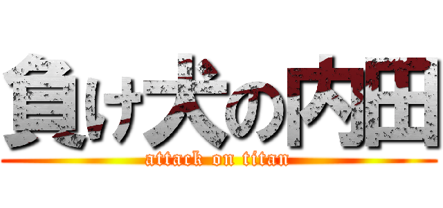 負け犬の内田 (attack on titan)