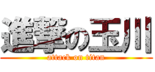 進撃の玉川 (attack on titan)