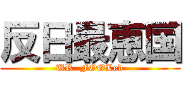 反日最恵国 (UR  FOOLed)